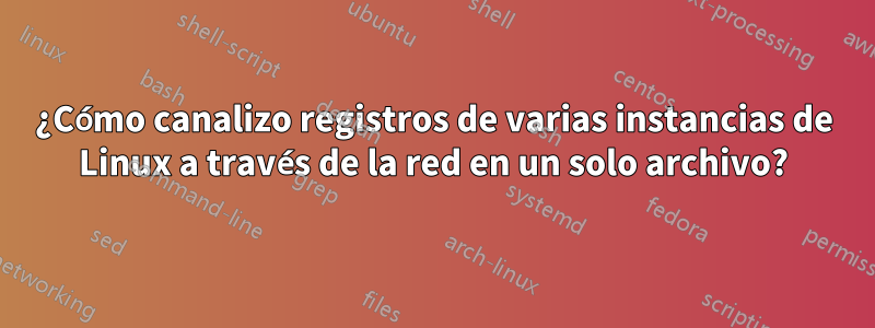 ¿Cómo canalizo registros de varias instancias de Linux a través de la red en un solo archivo?