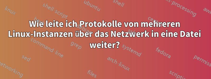 Wie leite ich Protokolle von mehreren Linux-Instanzen über das Netzwerk in eine Datei weiter?