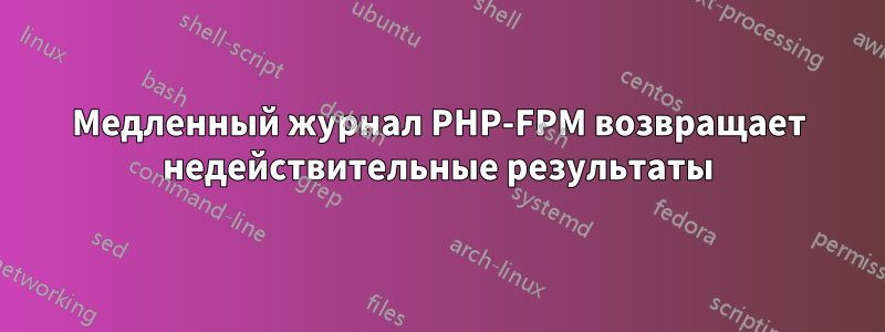 Медленный журнал PHP-FPM возвращает недействительные результаты