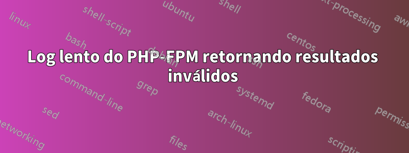 Log lento do PHP-FPM retornando resultados inválidos