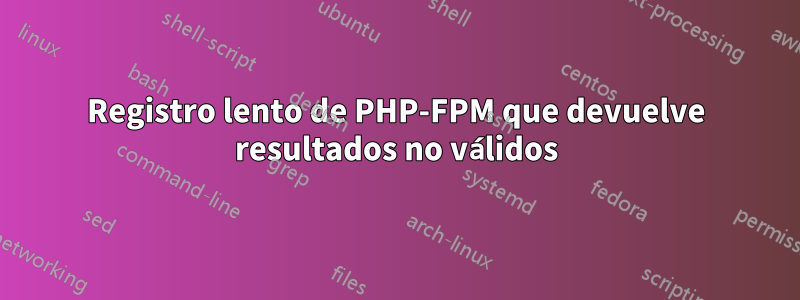 Registro lento de PHP-FPM que devuelve resultados no válidos