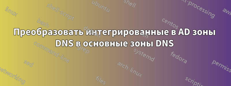 Преобразовать интегрированные в AD зоны DNS в основные зоны DNS