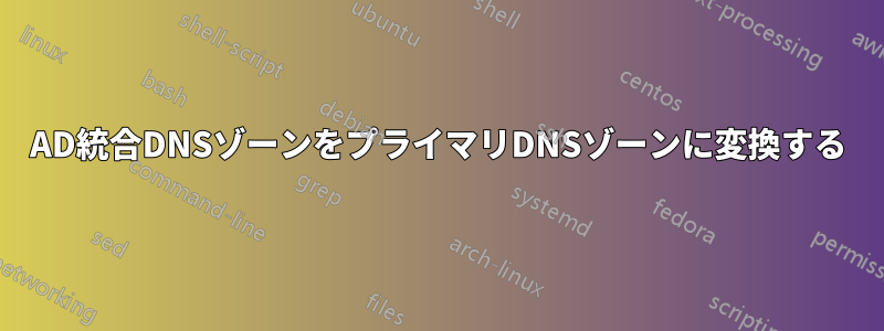 AD統合DNSゾーンをプライマリDNSゾーンに変換する