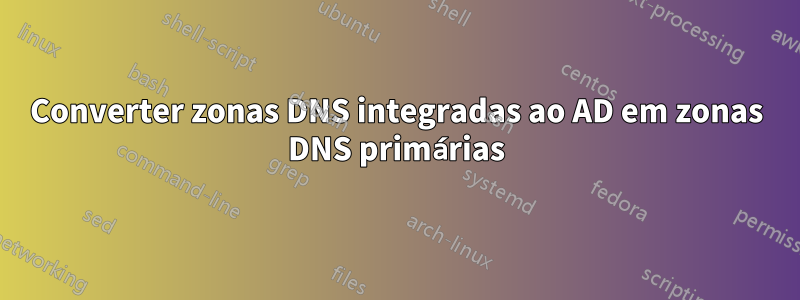 Converter zonas DNS integradas ao AD em zonas DNS primárias