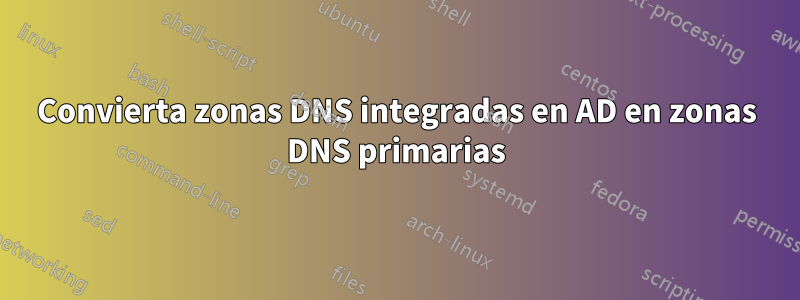 Convierta zonas DNS integradas en AD en zonas DNS primarias