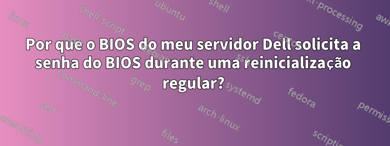 Por que o BIOS do meu servidor Dell solicita a senha do BIOS durante uma reinicialização regular?