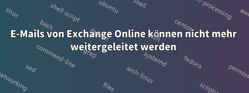 E-Mails von Exchange Online können nicht mehr weitergeleitet werden