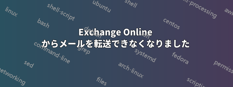 Exchange Online からメールを転送できなくなりました