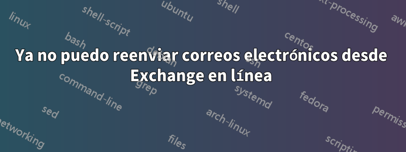 Ya no puedo reenviar correos electrónicos desde Exchange en línea