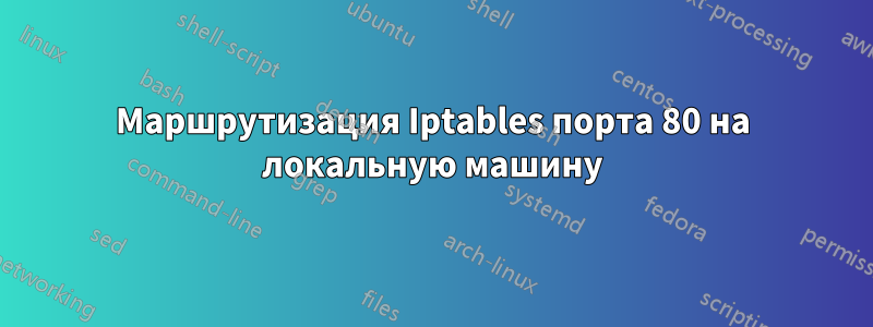 Маршрутизация Iptables порта 80 на локальную машину
