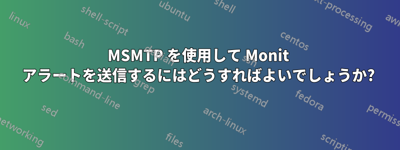 MSMTP を使用して Monit アラートを送信するにはどうすればよいでしょうか?