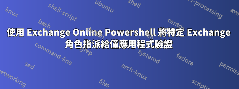 使用 Exchange Online Powershell 將特定 Exchange 角色指派給僅應用程式驗證