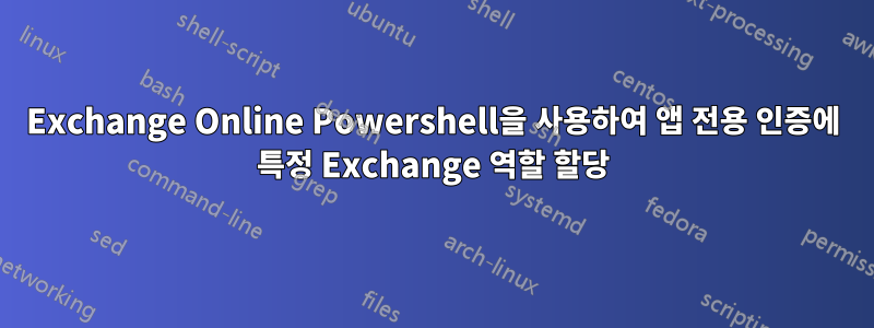Exchange Online Powershell을 사용하여 앱 전용 인증에 특정 Exchange 역할 할당