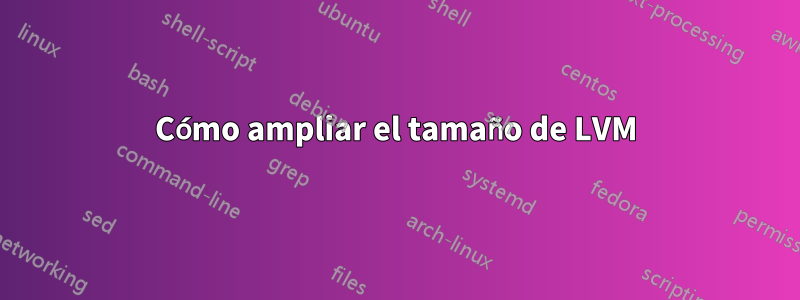 Cómo ampliar el tamaño de LVM