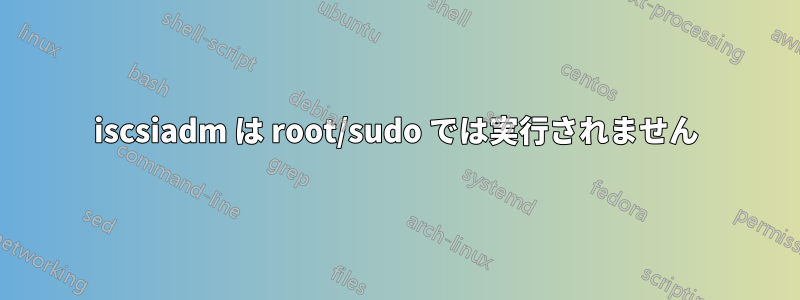 iscsiadm は root/sudo では実行されません