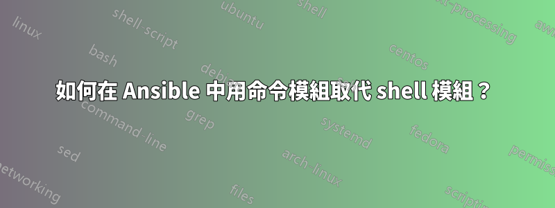 如何在 Ansible 中用命令模組取代 shell 模組？