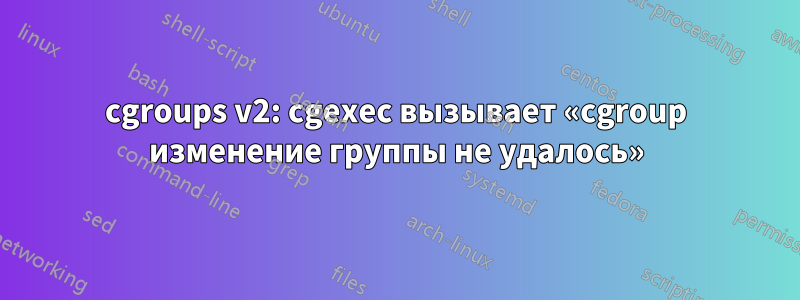 cgroups v2: cgexec вызывает «cgroup изменение группы не удалось»