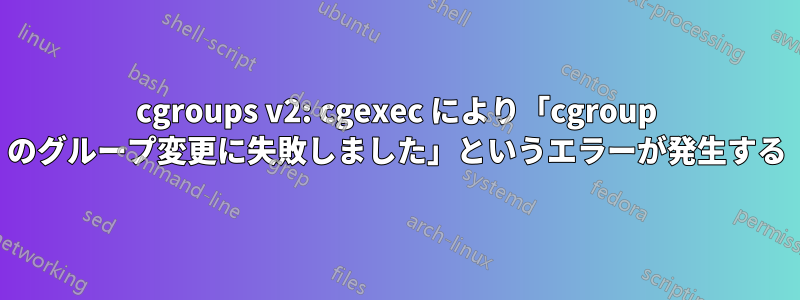 cgroups v2: cgexec により「cgroup のグループ変更に失敗しました」というエラーが発生する