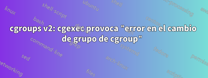 cgroups v2: cgexec provoca "error en el cambio de grupo de cgroup"