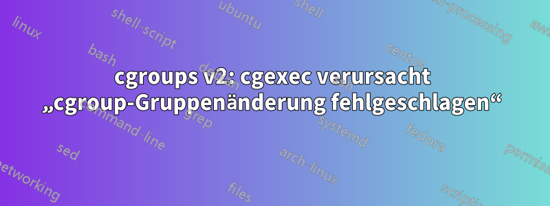 cgroups v2: cgexec verursacht „cgroup-Gruppenänderung fehlgeschlagen“