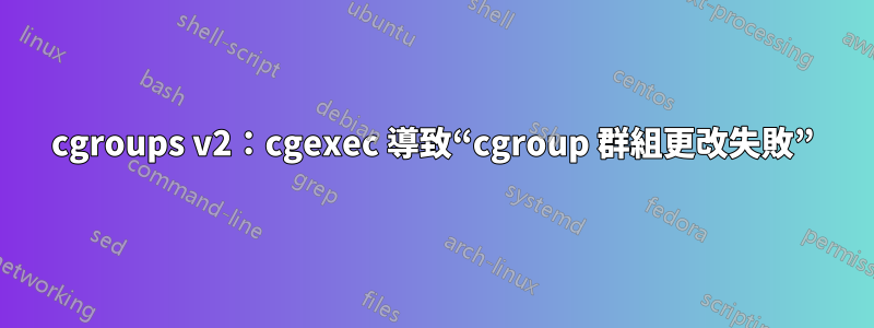 cgroups v2：cgexec 導致“cgroup 群組更改失敗”