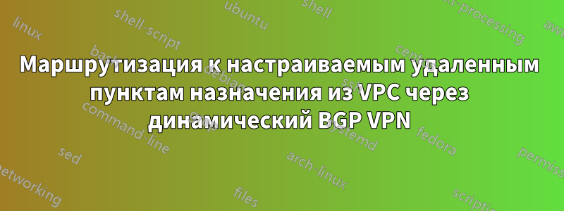 Маршрутизация к настраиваемым удаленным пунктам назначения из VPC через динамический BGP VPN