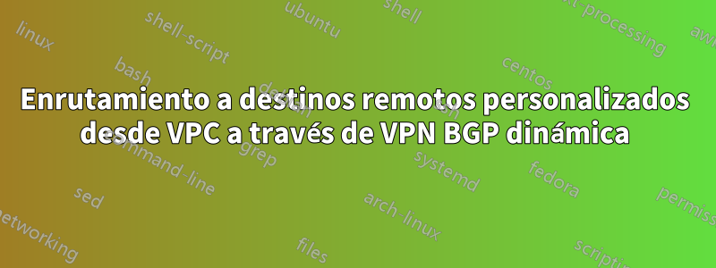 Enrutamiento a destinos remotos personalizados desde VPC a través de VPN BGP dinámica