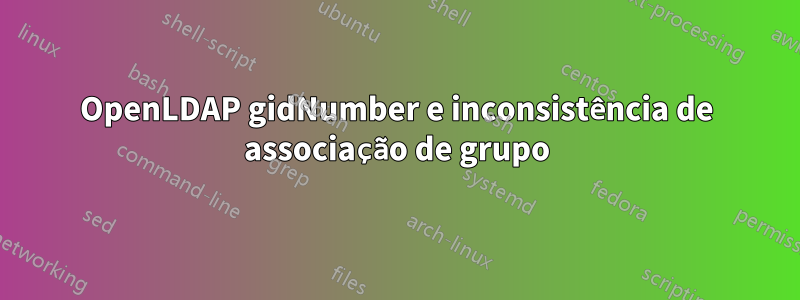 OpenLDAP gidNumber e inconsistência de associação de grupo