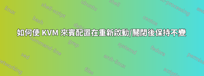 如何使 KVM 來賓配置在重新啟動/關閉後保持不變