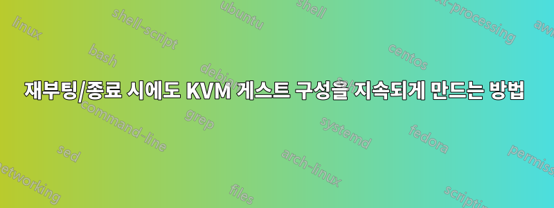 재부팅/종료 시에도 KVM 게스트 구성을 지속되게 만드는 방법