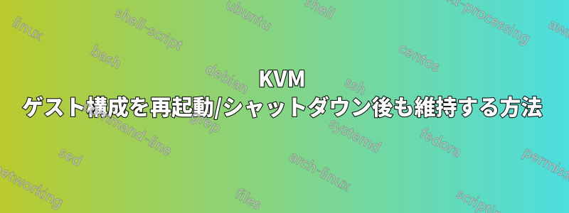 KVM ゲスト構成を再起動/シャットダウン後も維持する方法