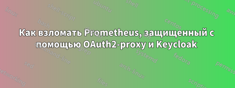 Как взломать Prometheus, защищенный с помощью OAuth2-proxy и Keycloak