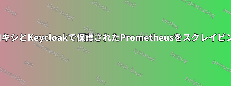 OAuth2プロキシとKeycloakで保護されたPrometheusをスクレイピングする方法