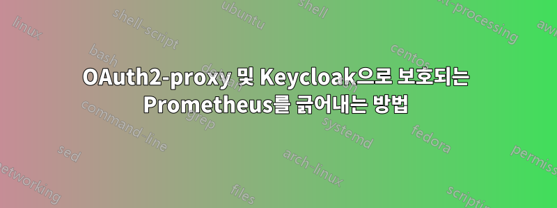 OAuth2-proxy 및 Keycloak으로 보호되는 Prometheus를 긁어내는 방법