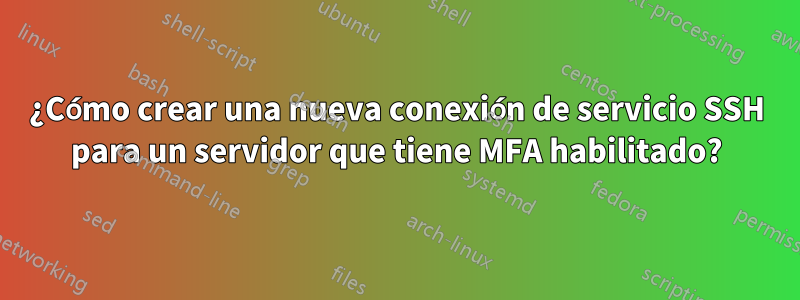 ¿Cómo crear una nueva conexión de servicio SSH para un servidor que tiene MFA habilitado?