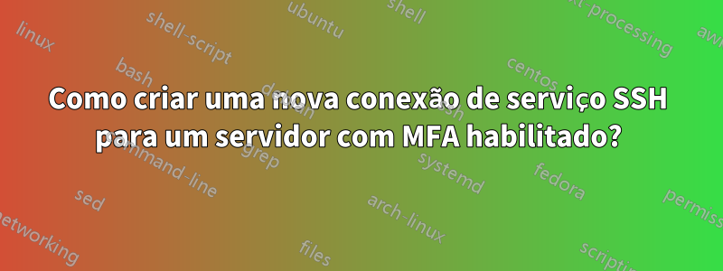 Como criar uma nova conexão de serviço SSH para um servidor com MFA habilitado?