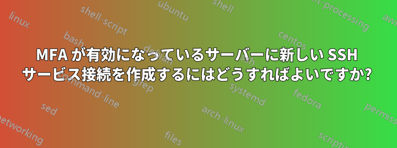 MFA が有効になっているサーバーに新しい SSH サービス接続を作成するにはどうすればよいですか?