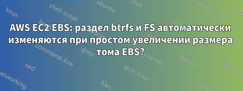 AWS EC2 EBS: раздел btrfs и FS автоматически изменяются при простом увеличении размера тома EBS?