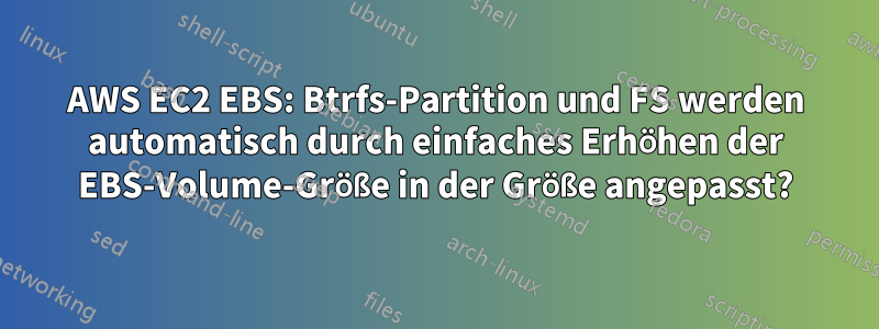 AWS EC2 EBS: Btrfs-Partition und FS werden automatisch durch einfaches Erhöhen der EBS-Volume-Größe in der Größe angepasst?