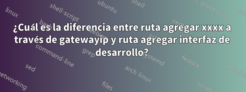 ¿Cuál es la diferencia entre ruta agregar xxxx a través de gatewayip y ruta agregar interfaz de desarrollo?