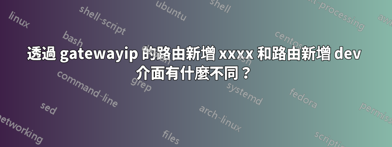 透過 gatewayip 的路由新增 xxxx 和路由新增 dev 介面有什麼不同？