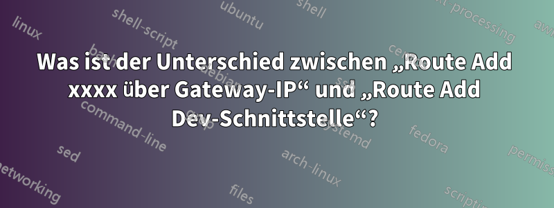 Was ist der Unterschied zwischen „Route Add xxxx über Gateway-IP“ und „Route Add Dev-Schnittstelle“?