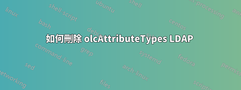 如何刪除 olcAttributeTypes LDAP