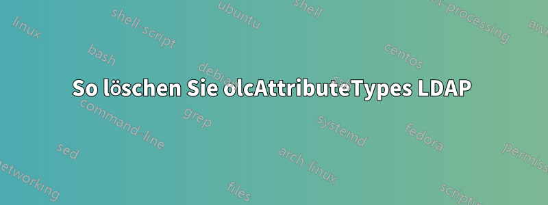 So löschen Sie olcAttributeTypes LDAP