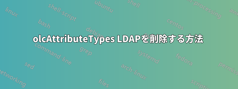 olcAttributeTypes LDAPを削除する方法