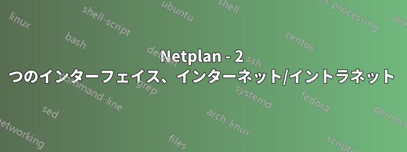 Netplan - 2 つのインターフェイス、インターネット/イントラネット