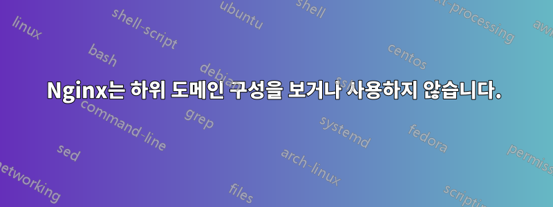 Nginx는 하위 도메인 구성을 보거나 사용하지 않습니다.