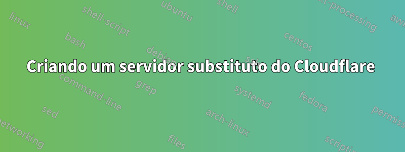 Criando um servidor substituto do Cloudflare