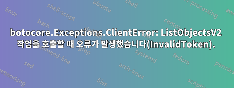 botocore.Exceptions.ClientError: ListObjectsV2 작업을 호출할 때 오류가 발생했습니다(InvalidToken).