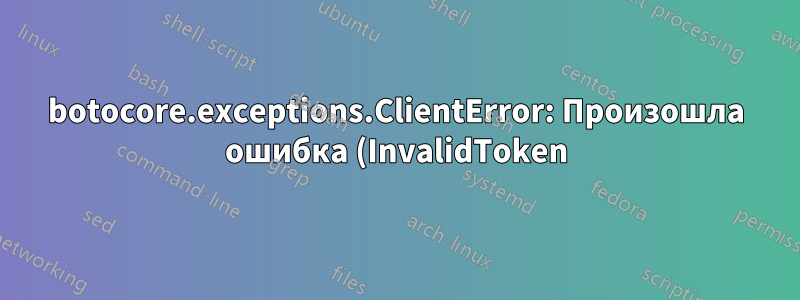 botocore.exceptions.ClientError: Произошла ошибка (InvalidToken) при вызове операции ListObjectsV2